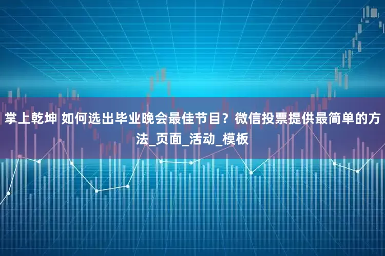 掌上乾坤 如何选出毕业晚会最佳节目？微信投票提供最简单的方法_页面_活动_模板