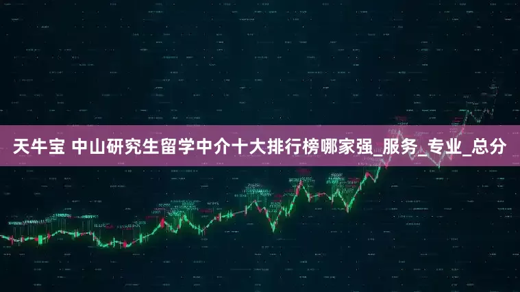 天牛宝 中山研究生留学中介十大排行榜哪家强_服务_专业_总分