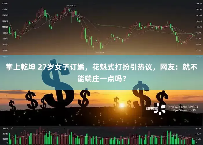 掌上乾坤 27岁女子订婚，花魁式打扮引热议，网友：就不能端庄一点吗？