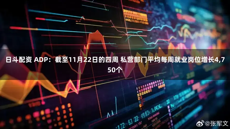 日斗配资 ADP：截至11月22日的四周 私营部门平均每周就业岗位增长4,750个