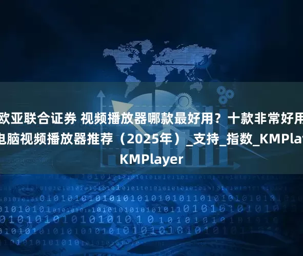 欧亚联合证券 视频播放器哪款最好用？十款非常好用的电脑视频播放器推荐（2025年）_支持_指数_KMPlayer