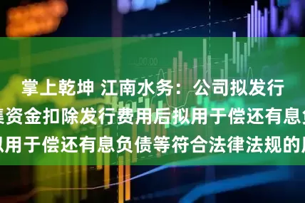 掌上乾坤 江南水务：公司拟发行公司债券的募集资金扣除发行费用后拟用于偿还有息负债等符合法律法规的用途